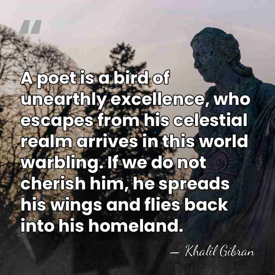 A poet is a bird of unearthly excellence, who escapes from his&hellip; - Khalil Gibran