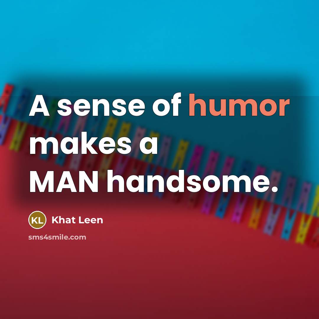 “A sense of humor makes a MAN handsome.…” quote by Khat Leen