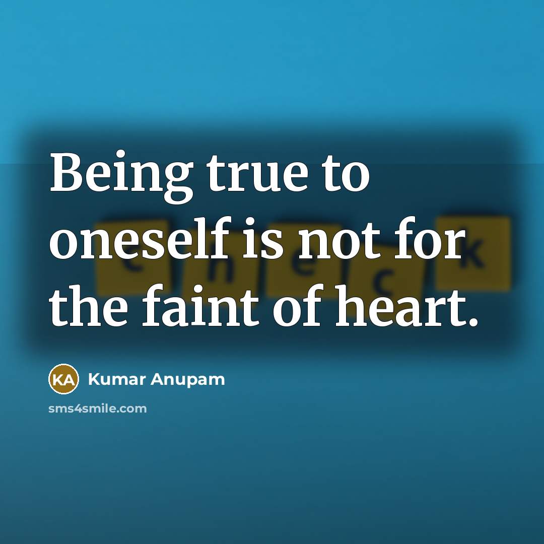“Being true to oneself is not for the faint of…” quote by Kumar Anupam