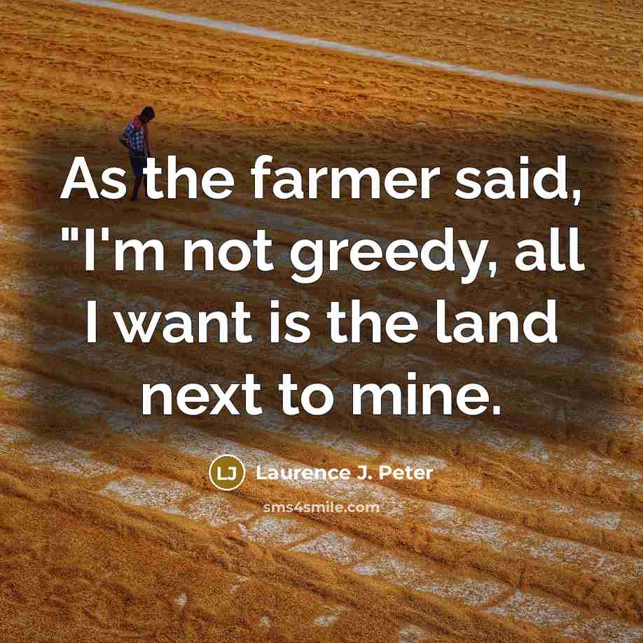 “As the farmer said, "I'm not greedy, all I want…” quote by Laurence J. Peter