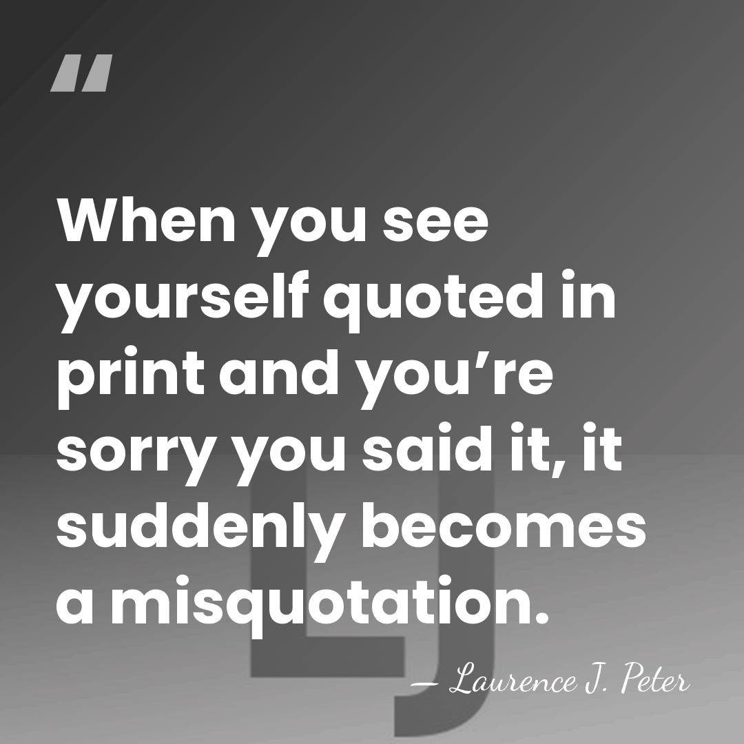When you see yourself quoted in print and you’re sorry you said&hellip; - Laurence J. Peter