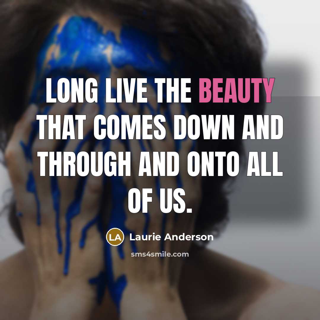 “Long live the beauty that comes down and through and…” quote by Laurie Anderson