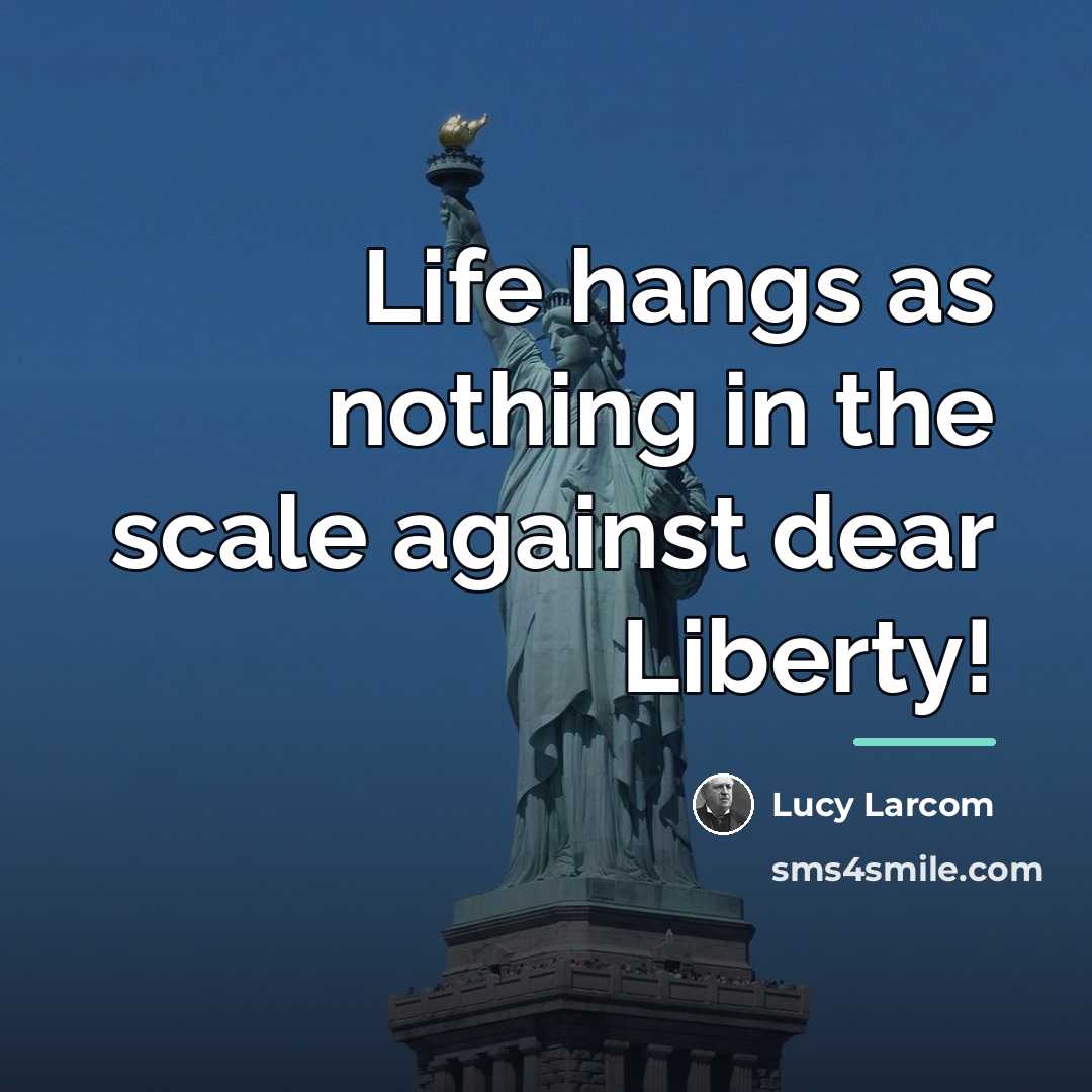 “Life hangs as nothing in the scale against dear Liberty!…” quote by Lucy Larcom
