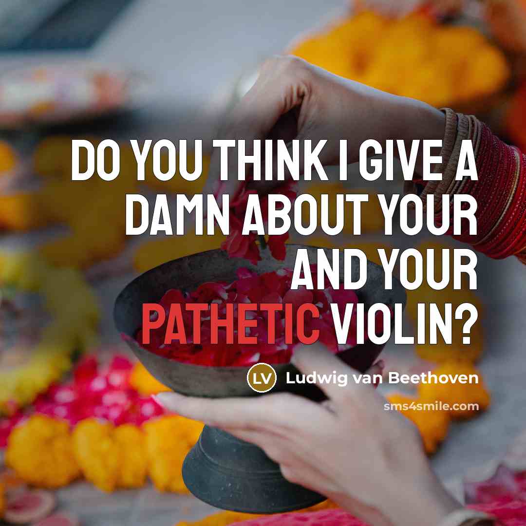 “Do you think I give a damn about your and…” quote by Ludwig van Beethoven