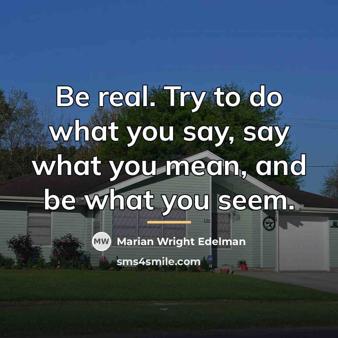 “Be real. Try to do what you say, say what…” quote by Marian Wright Edelman