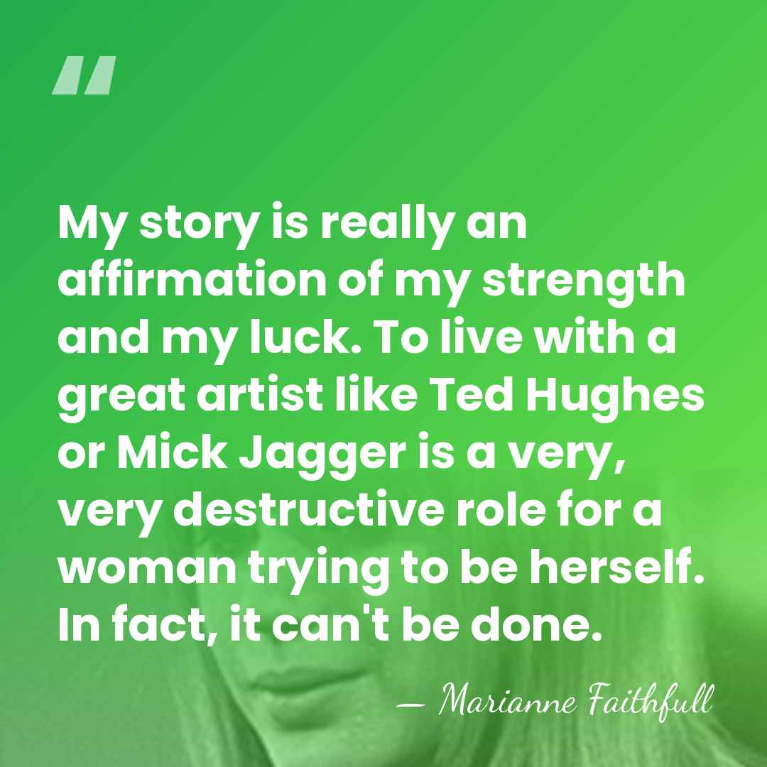 My story is really an affirmation of my strength and my luck.&hellip; - Marianne Faithfull