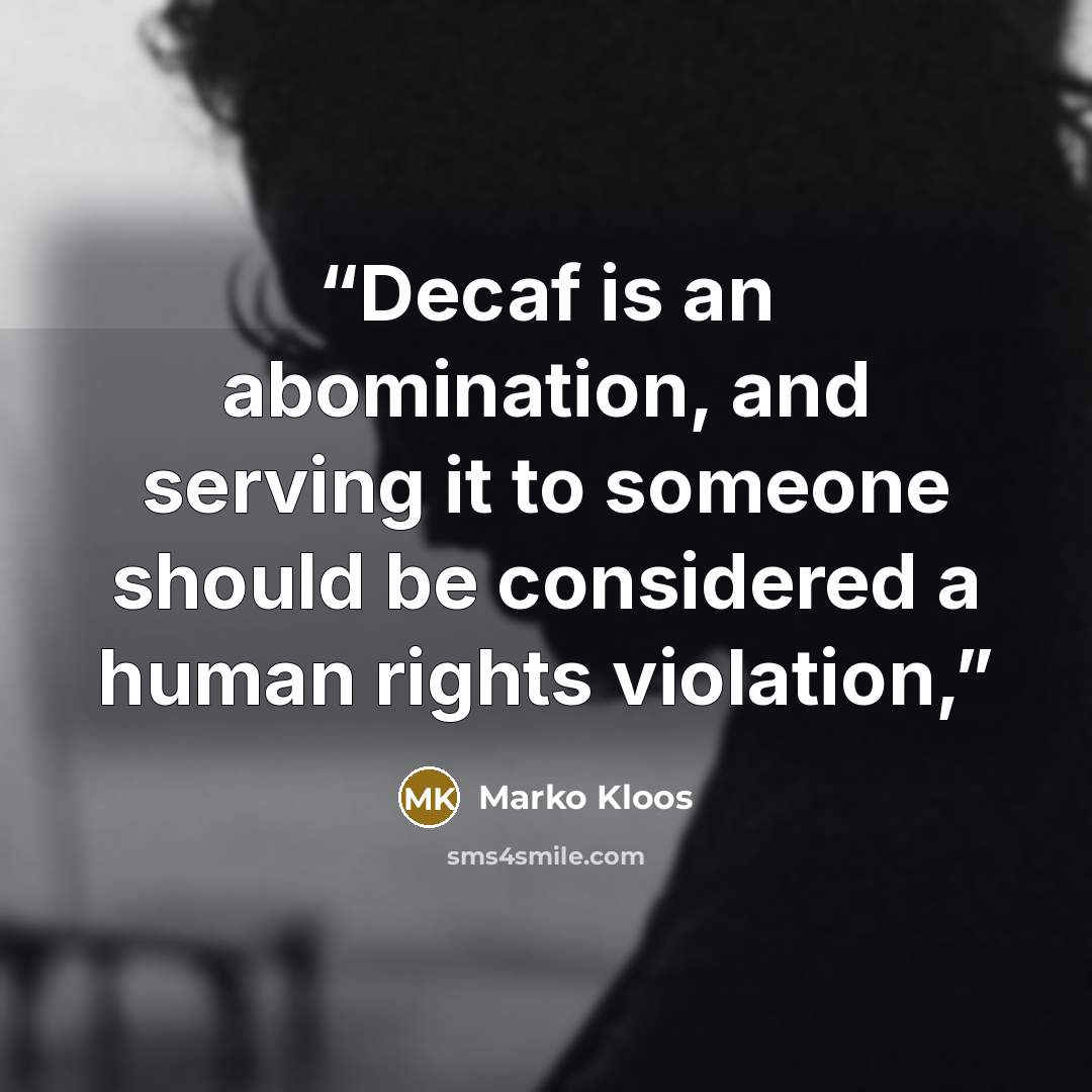 “Decaf is an abomination, and serving it to someone should be considered a human rights violation,” quote by Marko Kloos