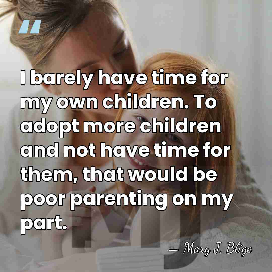 I barely have time for my own children. To adopt more children&hellip; - Mary J. Blige