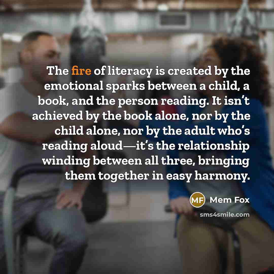 “The fire of literacy is created by the emotional sparks…” quote by Mem Fox