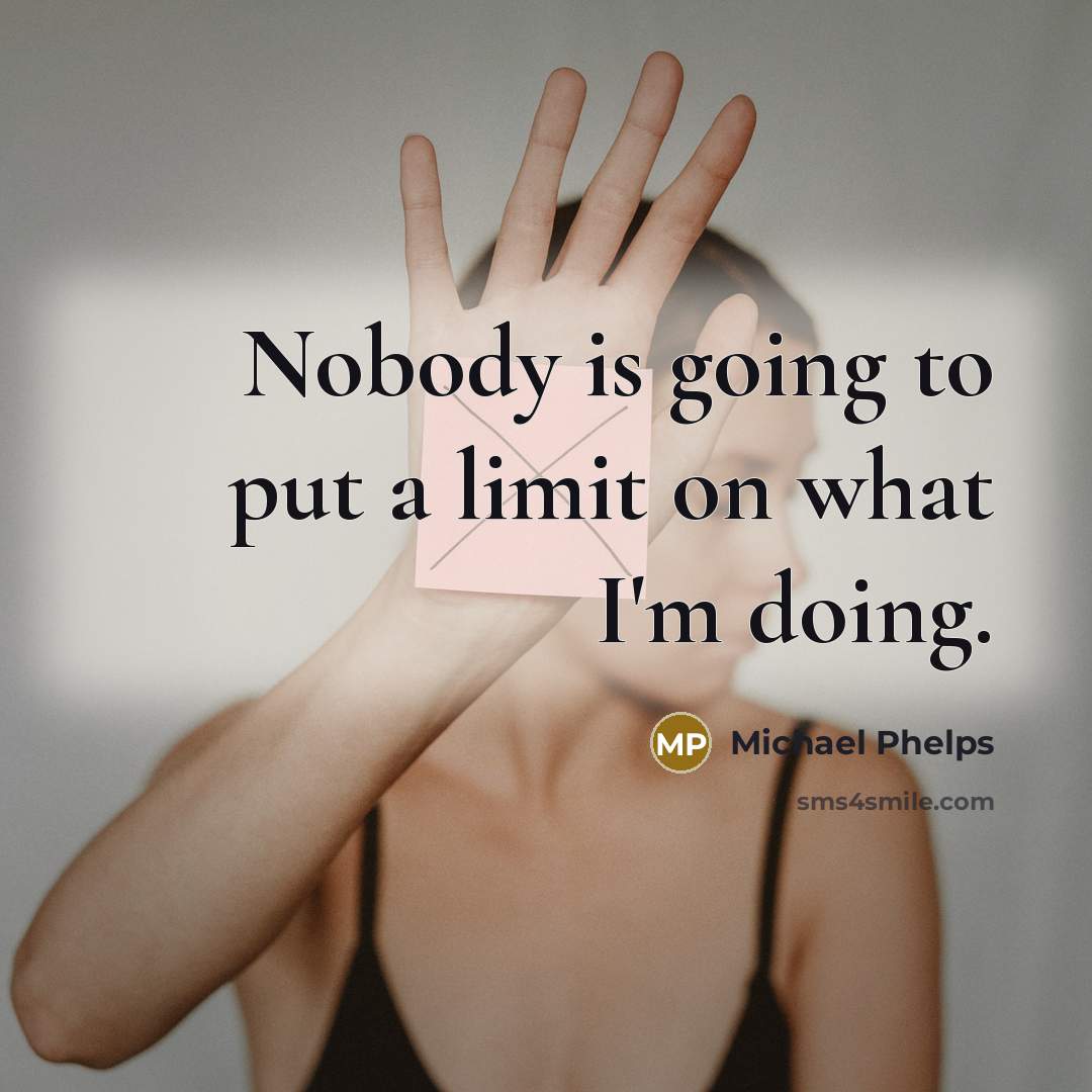 “Nobody is going to put a limit on what I'm…” quote by Michael Phelps