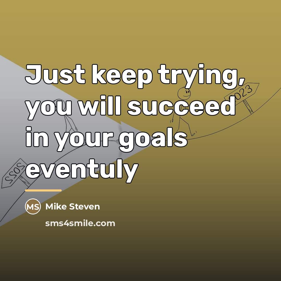 “Just keep trying, you will succeed in your goals eventuly…” quote by Mike Steven