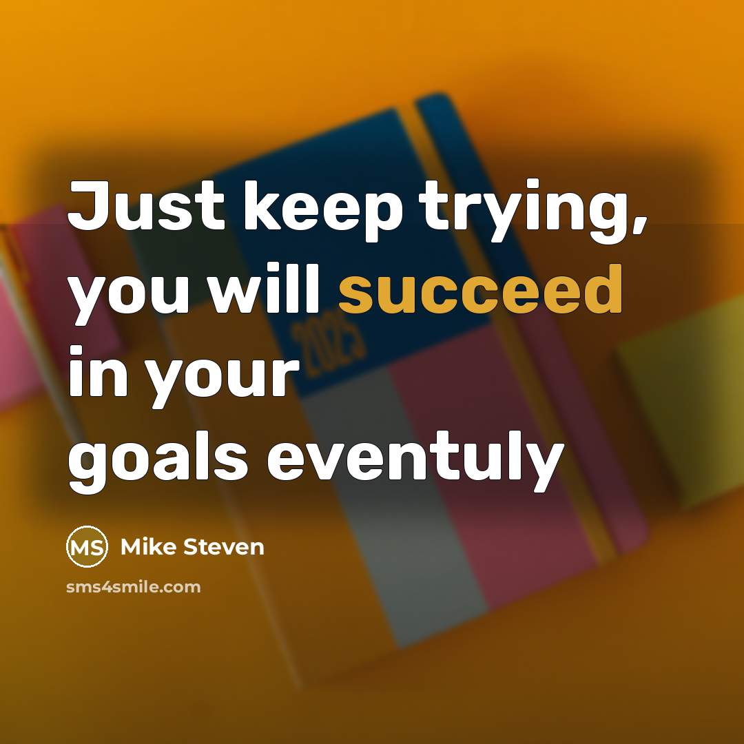 “Just keep trying, you will succeed in your goals eventuly” quote by Mike Steven