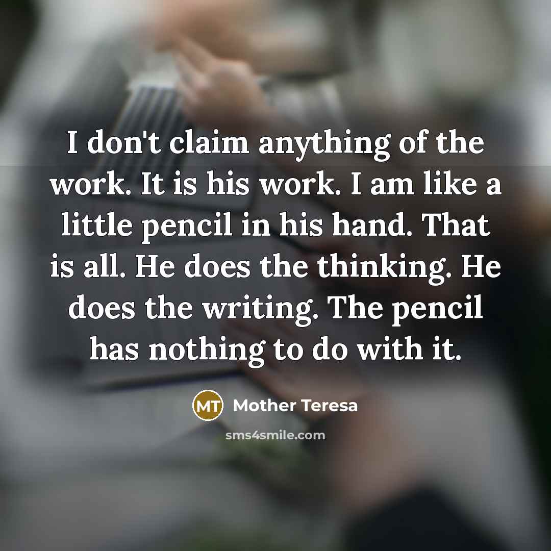 “I don't claim anything of the work. It is his…” quote by Mother Teresa