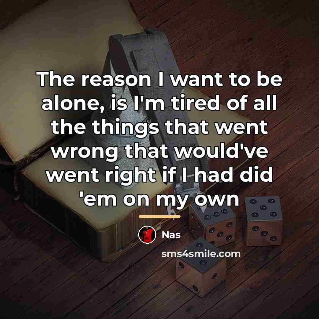 “The reason I want to be alone, is I'm tired…” quote by Nas