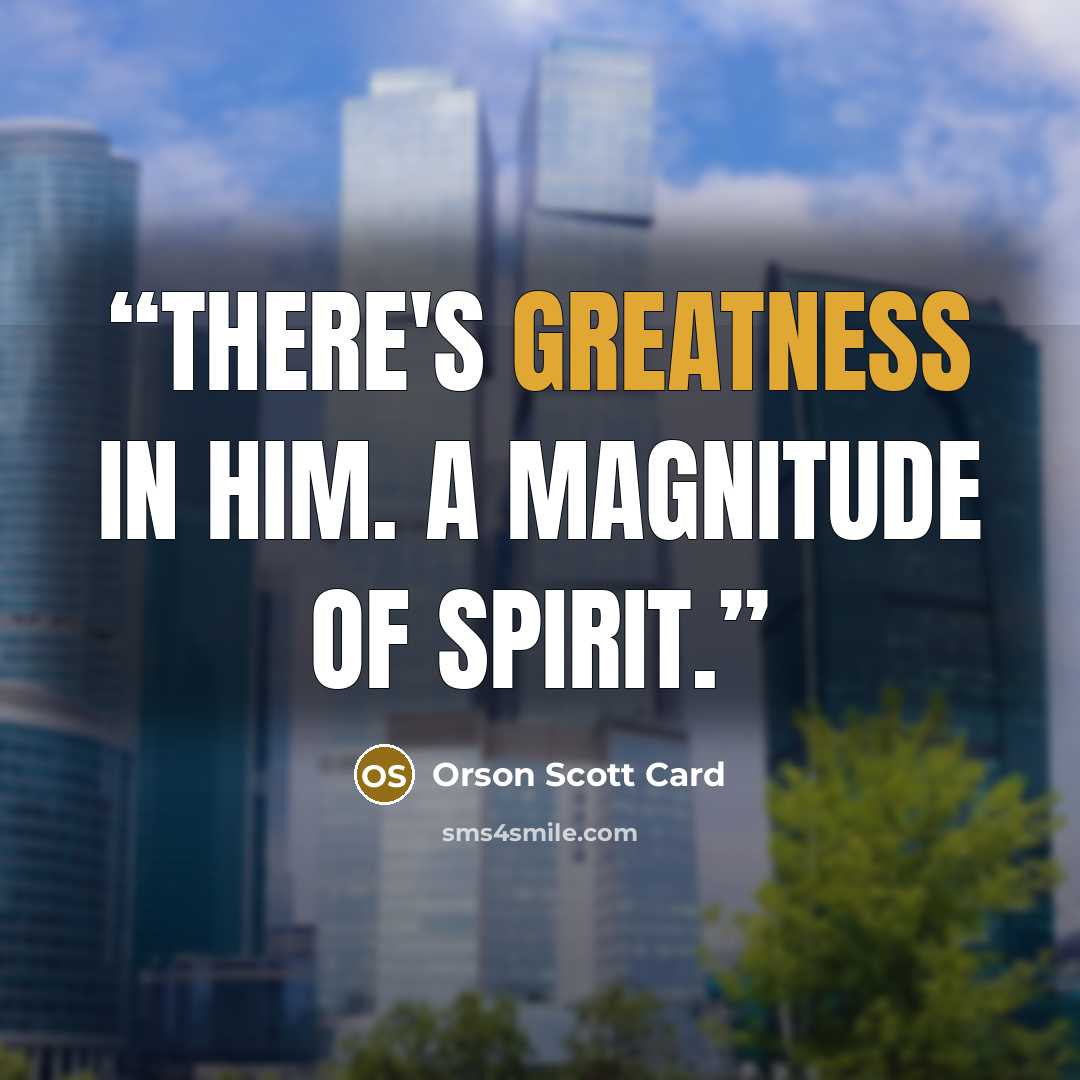 “There's greatness in him. A magnitude of spirit.” quote by Orson Scott Card