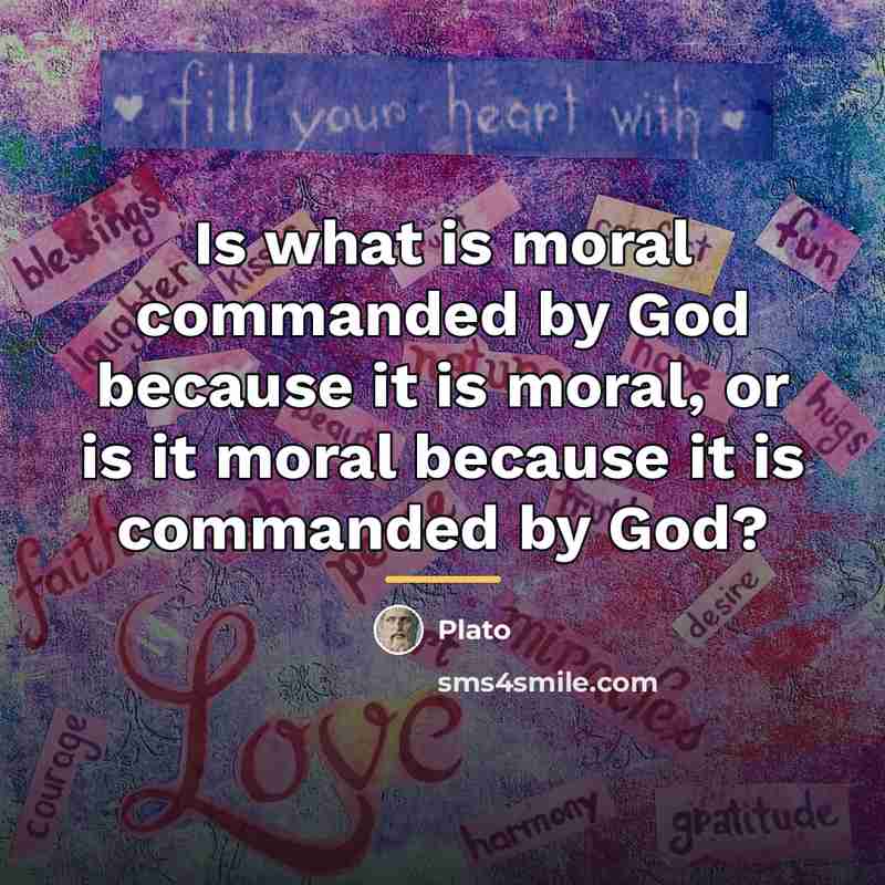 “Is what is moral commanded by God because it is…” quote by Plato