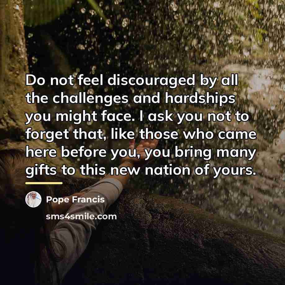 “Do not feel discouraged by all the challenges and hardships…” quote by Pope Francis