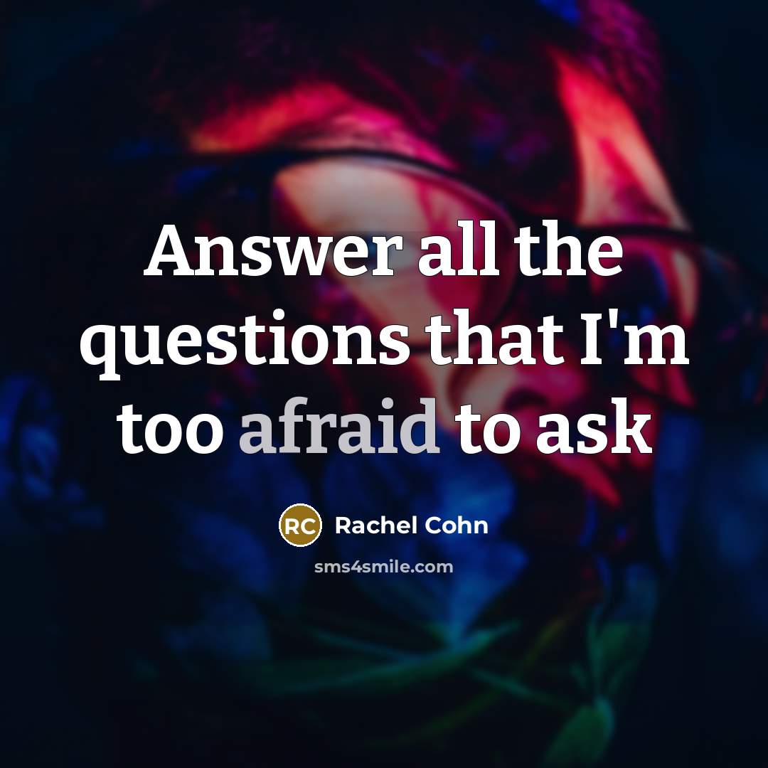 “Answer all the questions that I'm too afraid to ask…” quote by Rachel Cohn