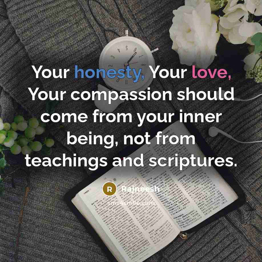 “Your honesty, Your love, Your compassion should come from your…” quote by Rajneesh