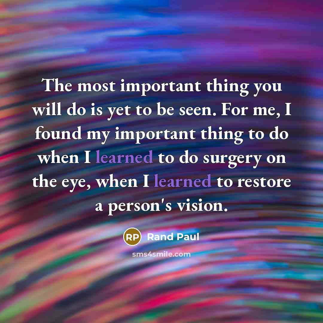 “The most important thing you will do is yet to…” quote by Rand Paul