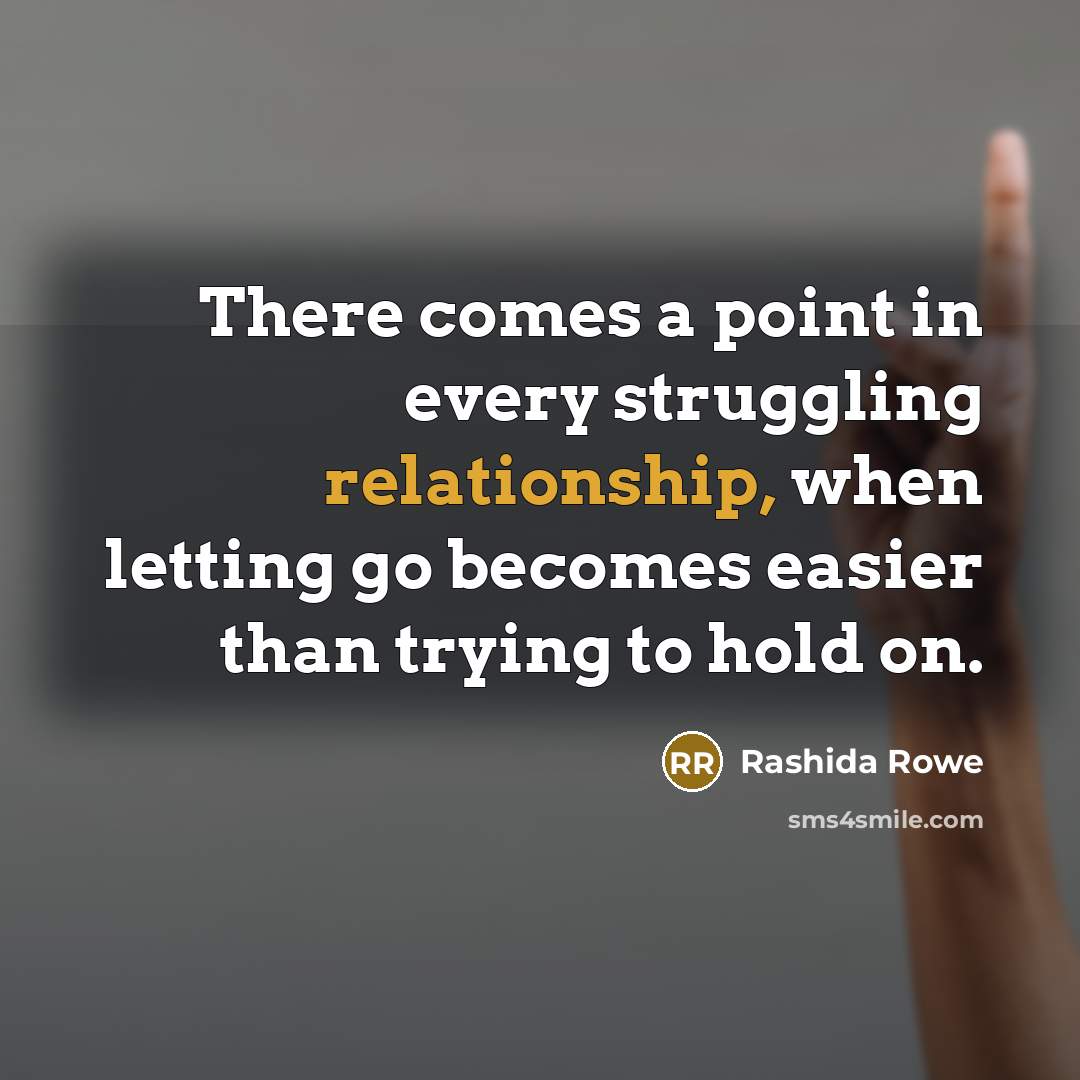 “There comes a point in every struggling relationship, when letting go becomes easier than trying to hold on.” quote by Rashida Rowe