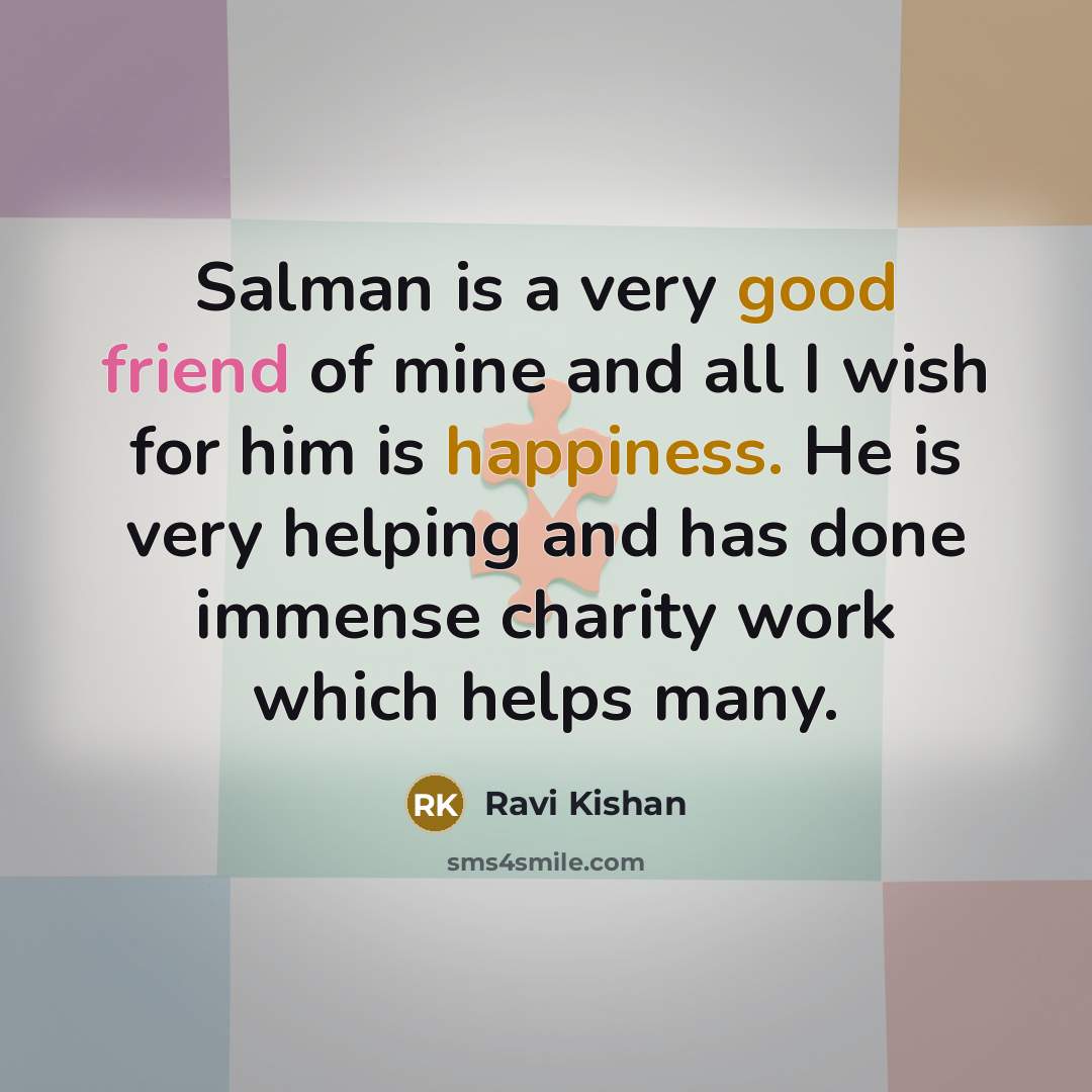 “Salman is a very good friend of mine and all I wish for him is happiness. He is very helping and has done immense charity work which helps many.” quote by Ravi Kishan