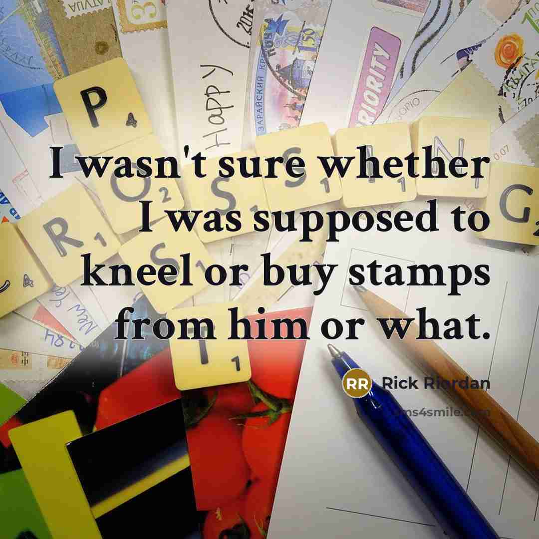 “I wasn't sure whether I was supposed to kneel or buy stamps from him or what.” quote by Rick Riordan