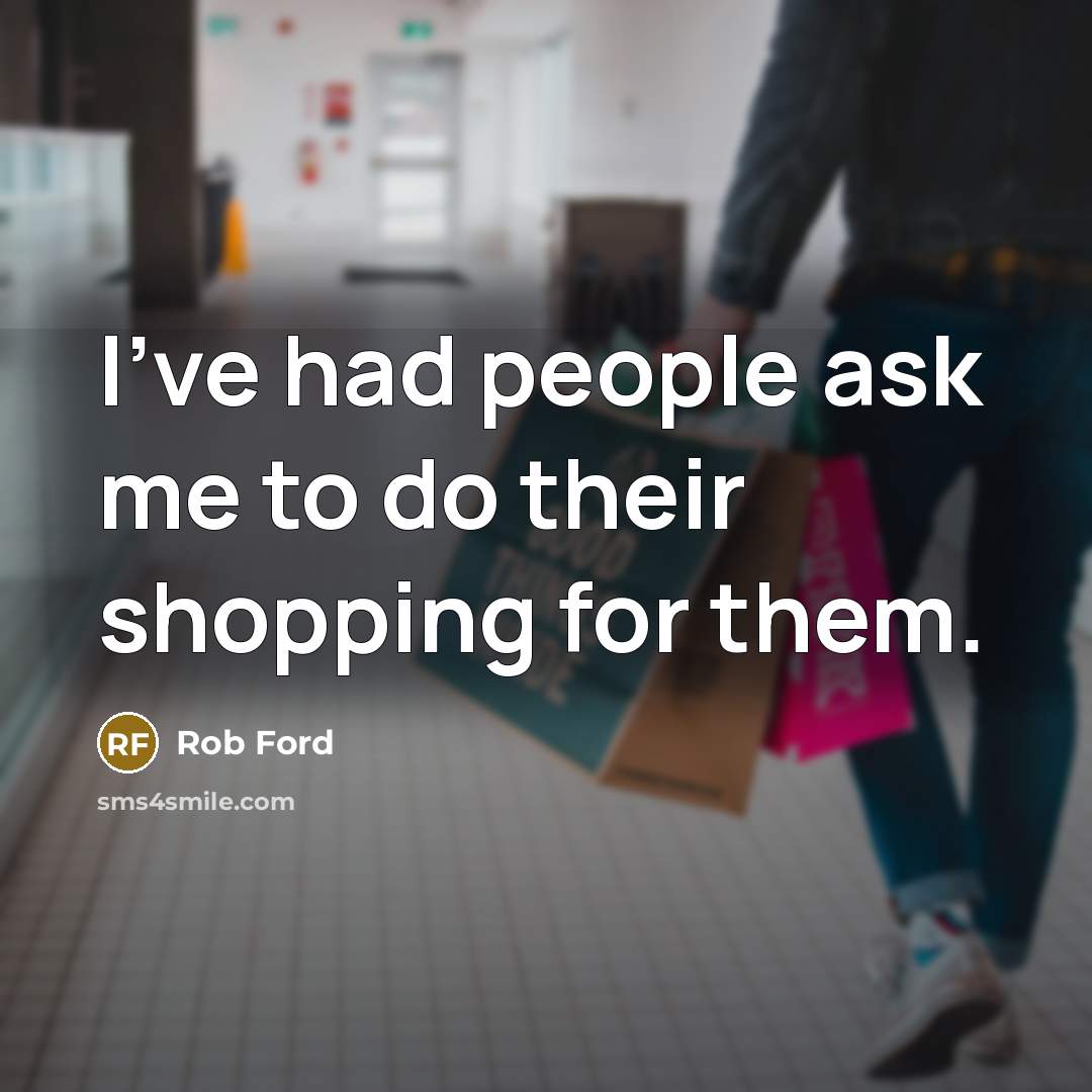 “I've had people ask me to do their shopping for…” quote by Rob Ford