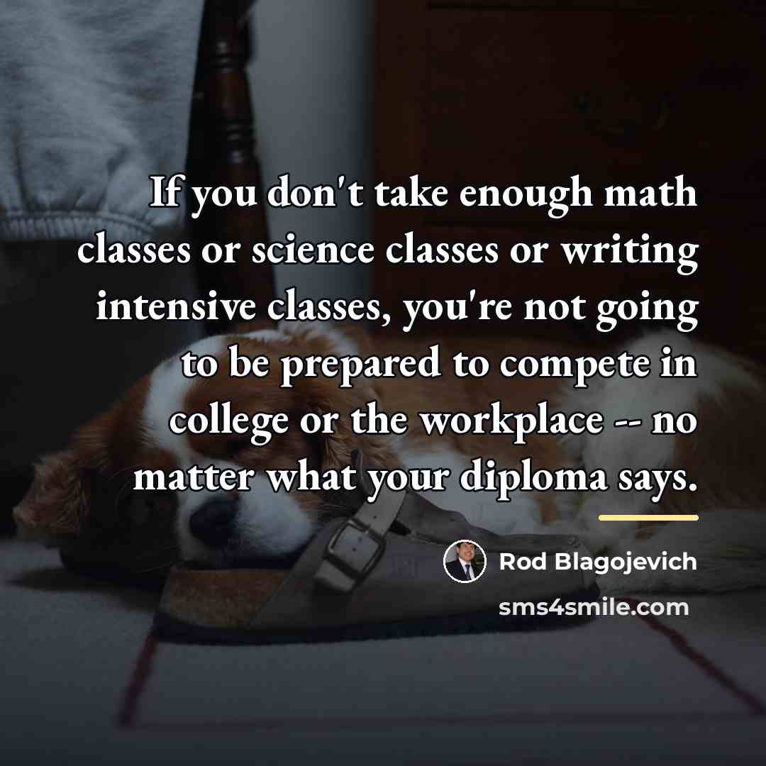 “If you don't take enough math classes or science classes…” quote by Rod Blagojevich