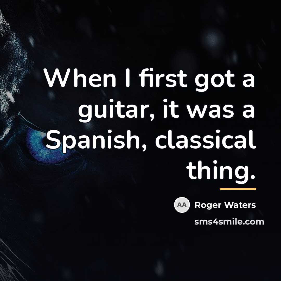 “When I first got a guitar, it was a Spanish,…” quote by Roger Waters