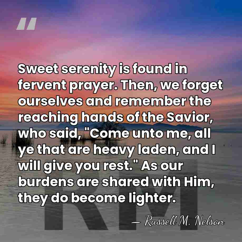 Sweet serenity is found in fervent prayer. Then, we forget ourselves and&hellip; - Russell M. Nelson