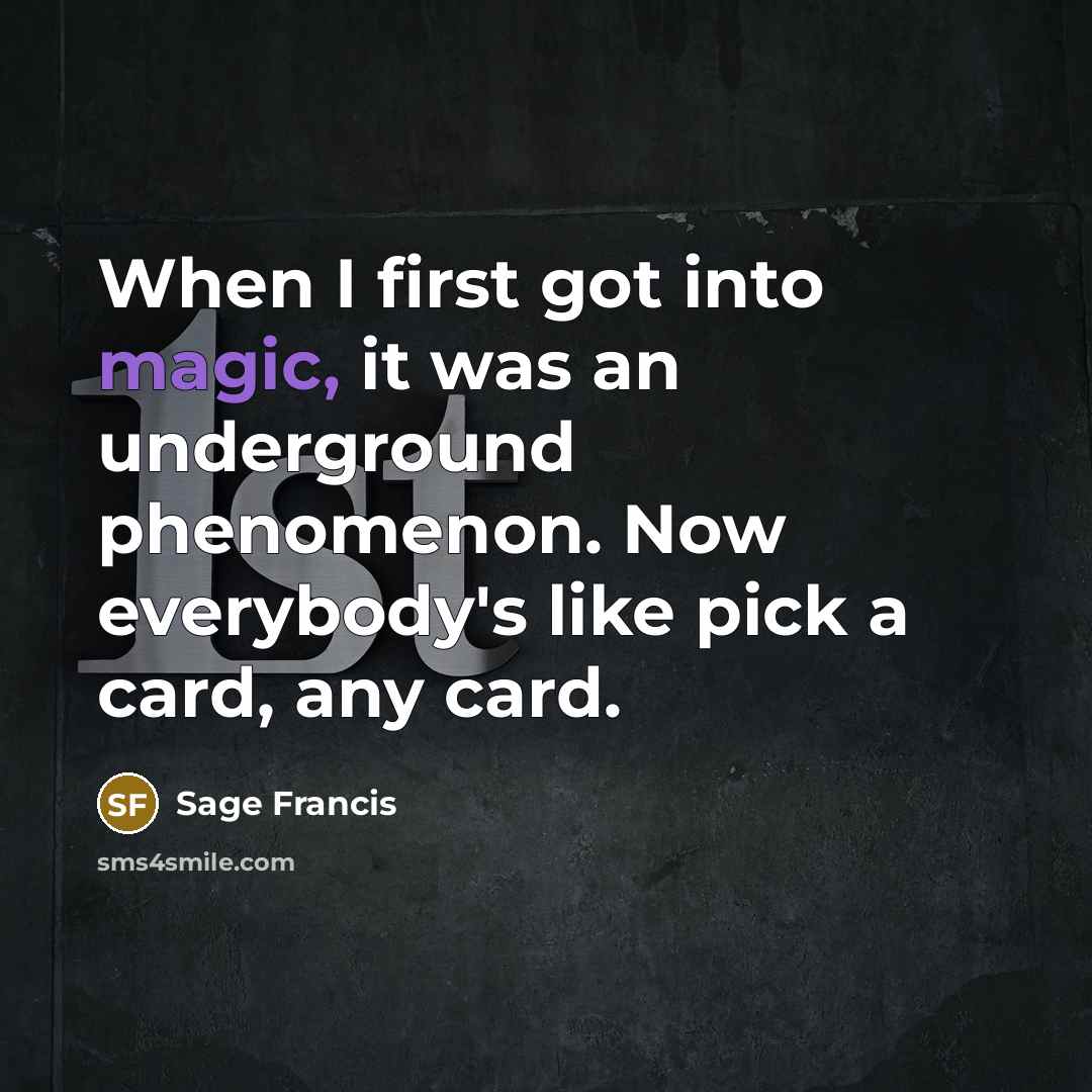 “When I first got into magic, it was an underground phenomenon. Now everybody's like pick a card, any card.” quote by Sage Francis