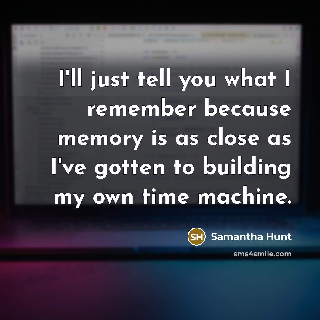 “I'll just tell you what I remember because memory is…” quote by Samantha Hunt