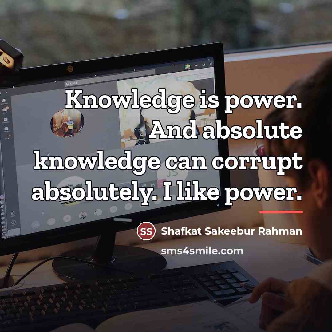 “Knowledge is power. And absolute knowledge can corrupt absolutely. I…” quote by Shafkat Sakeebur Rahman