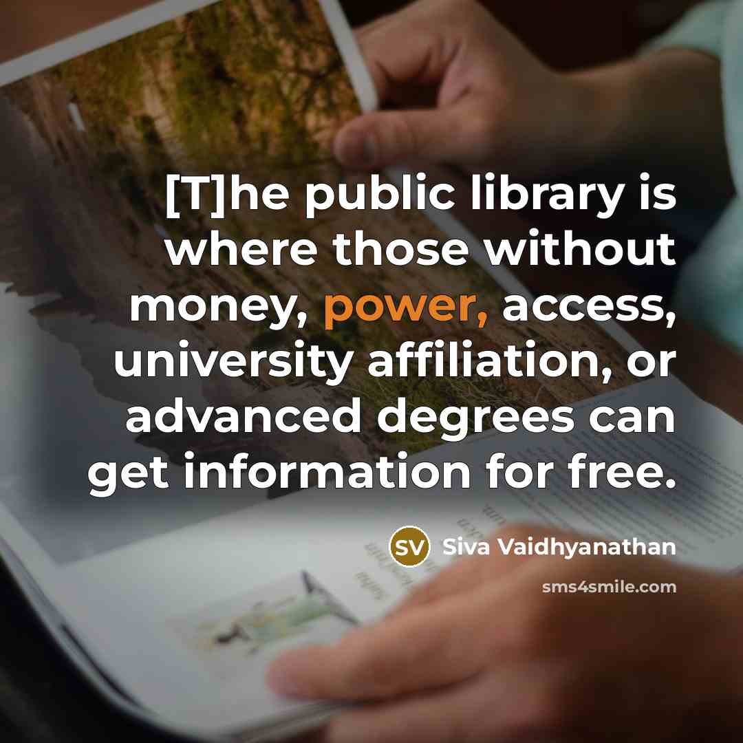 “[T]he public library is where those without money, power, access,…” quote by Siva Vaidhyanathan