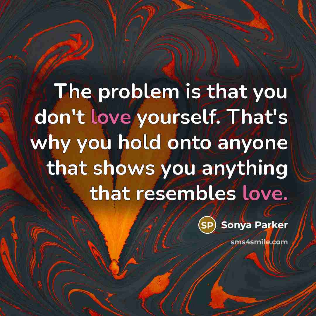 “The problem is that you don't love yourself. That's why…” quote by Sonya Parker