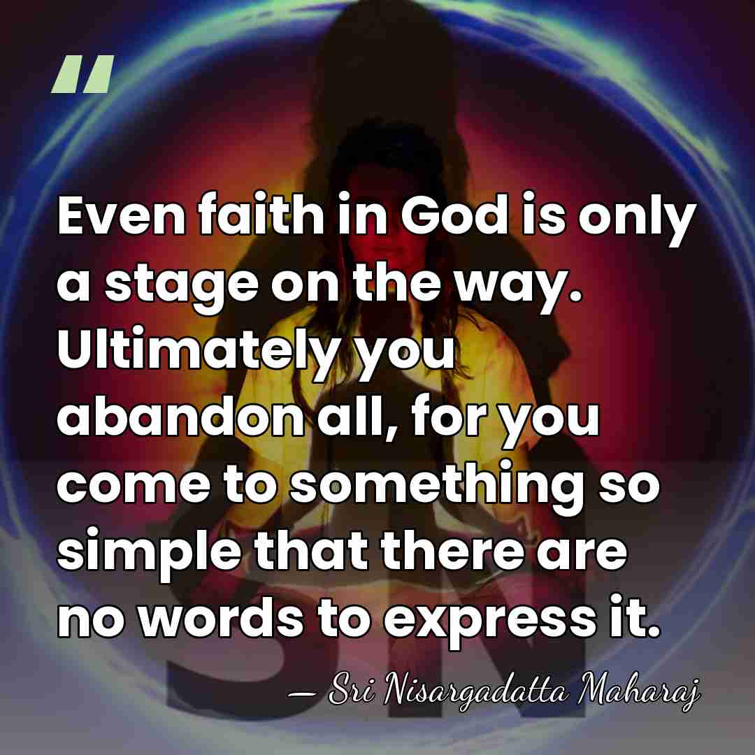 Even faith in God is only a stage on the way. Ultimately&hellip; - Sri Nisargadatta Maharaj