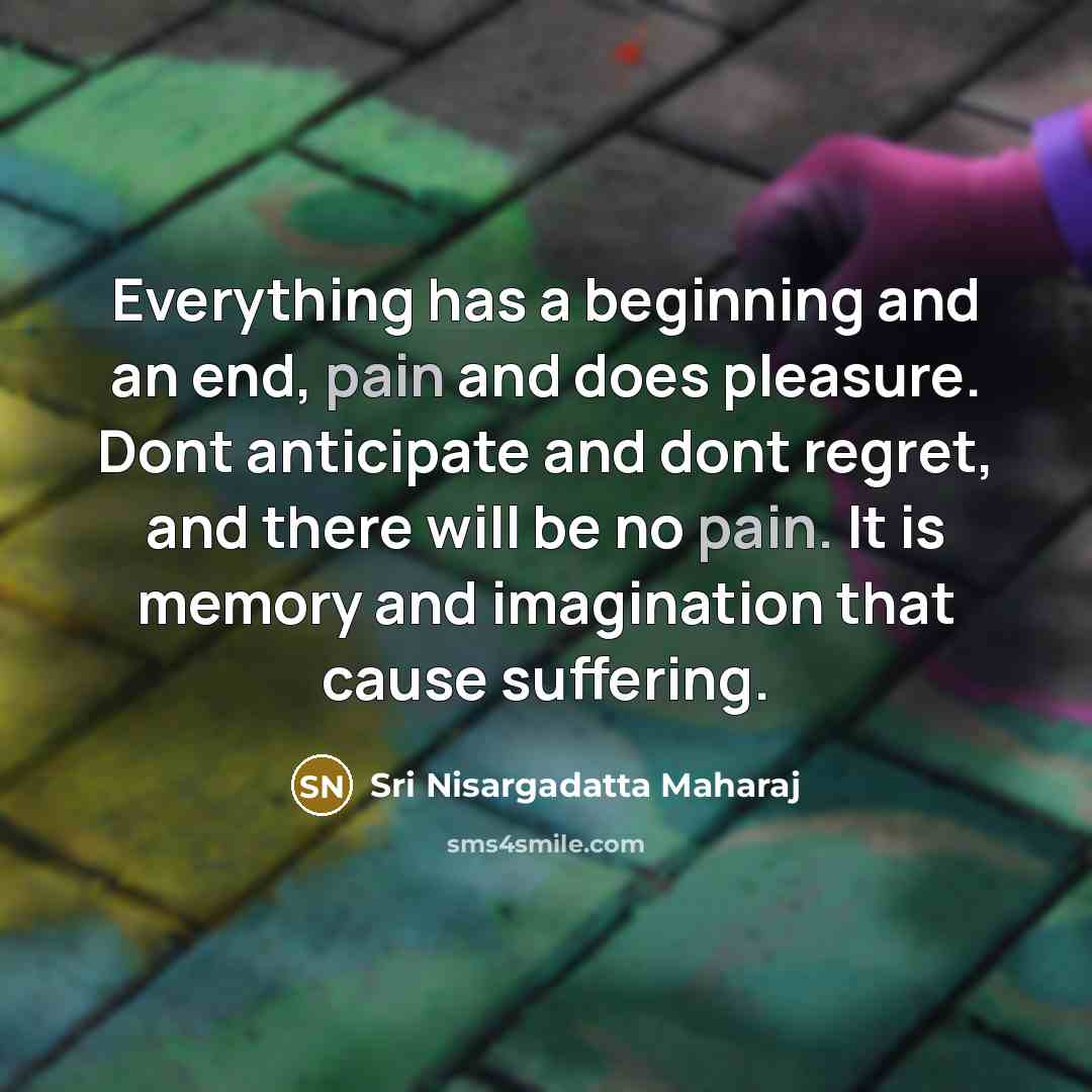 “Everything has a beginning and an end, pain and does…” quote by Sri Nisargadatta Maharaj