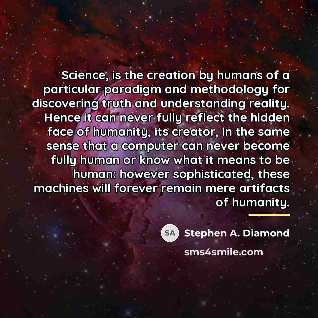 “Science, is the creation by humans of a particular paradigm…” quote by Stephen A. Diamond