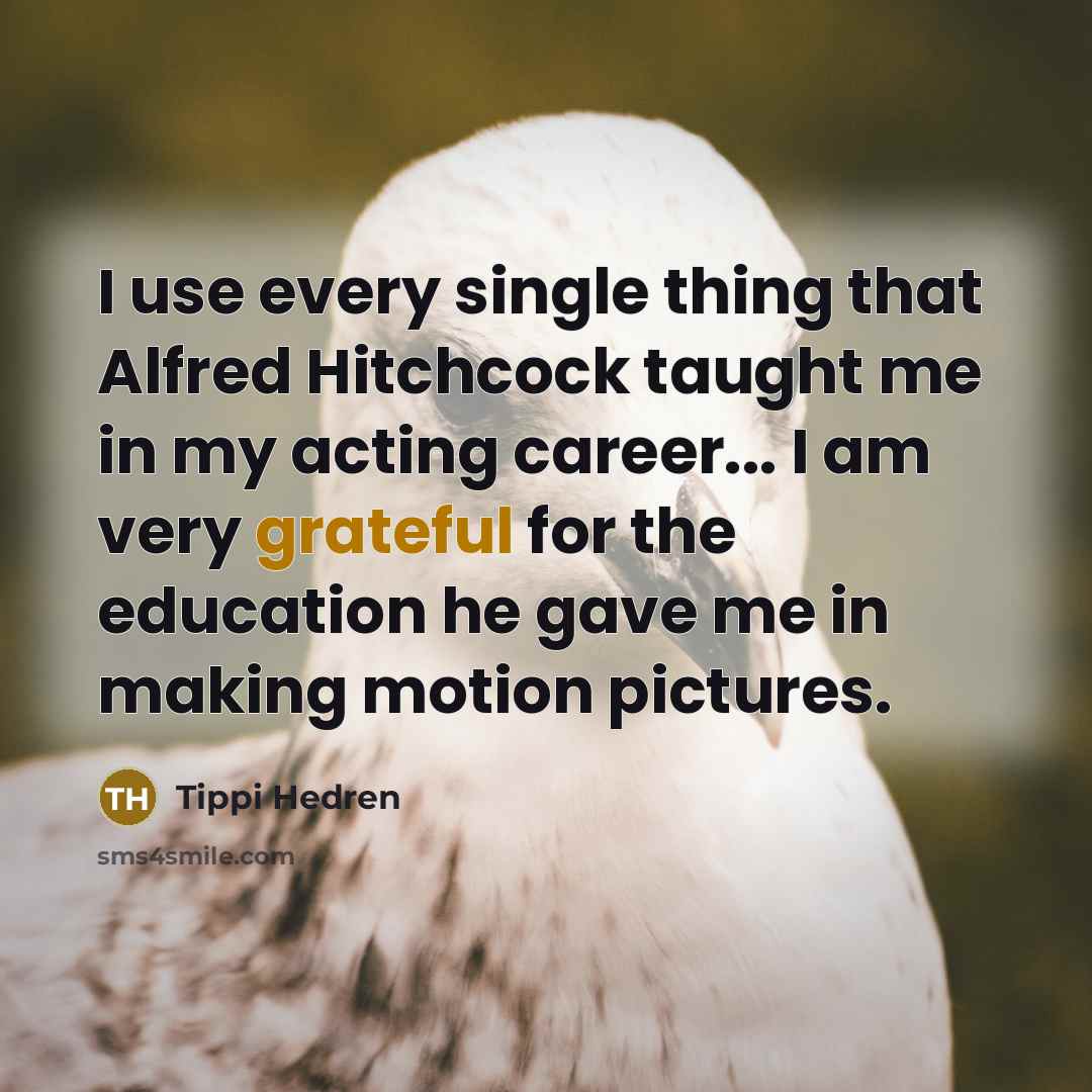 “I use every single thing that Alfred Hitchcock taught me…” quote by Tippi Hedren