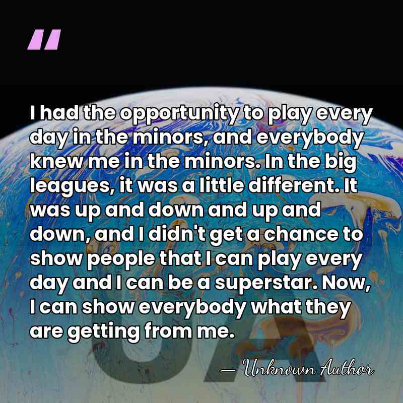 I had the opportunity to play every day in the minors, and&hellip; - Unknown Author