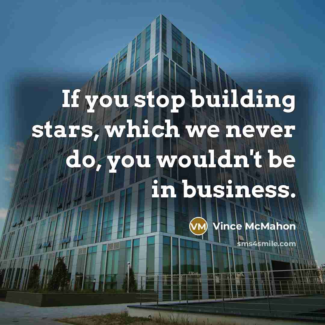 “If you stop building stars, which we never do, you…” quote by Vince McMahon