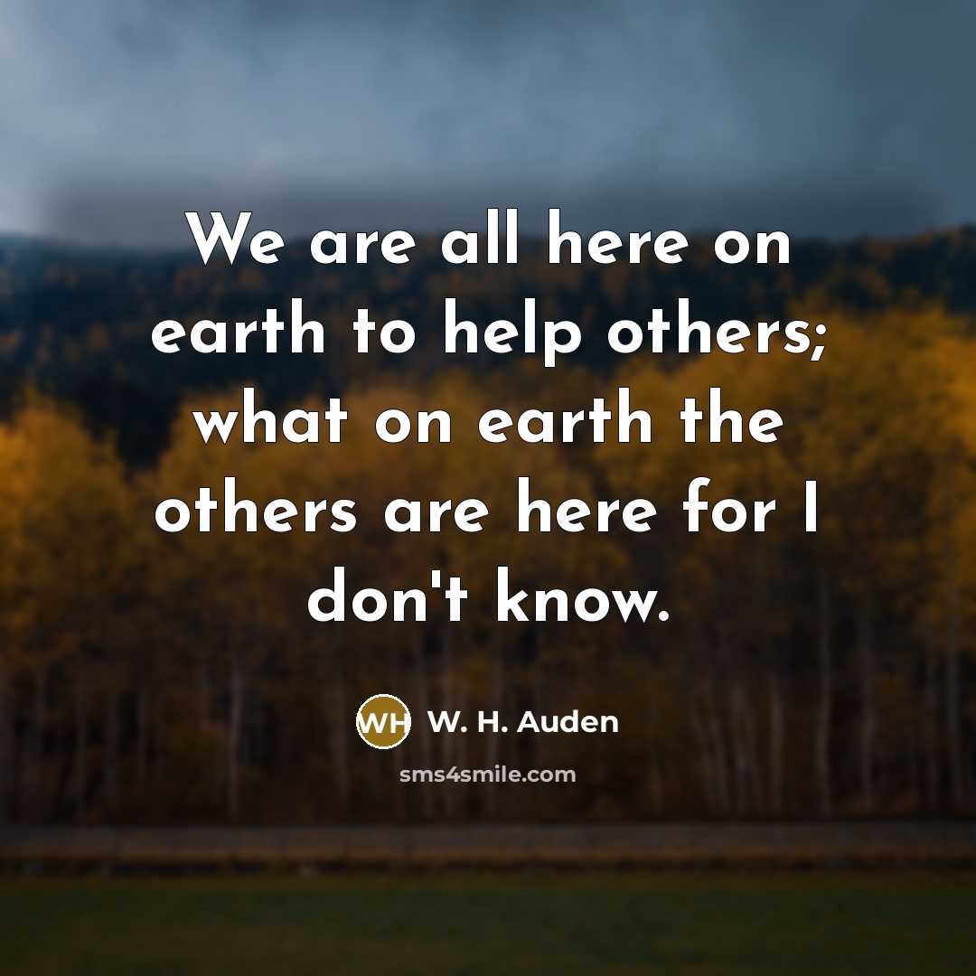 “We are all here on earth to help others; what…” quote by W. H. Auden