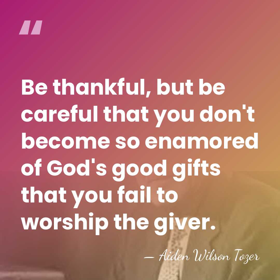 Be thankful, but be careful that you don't become so enamored of&hellip; - Aiden Wilson Tozer