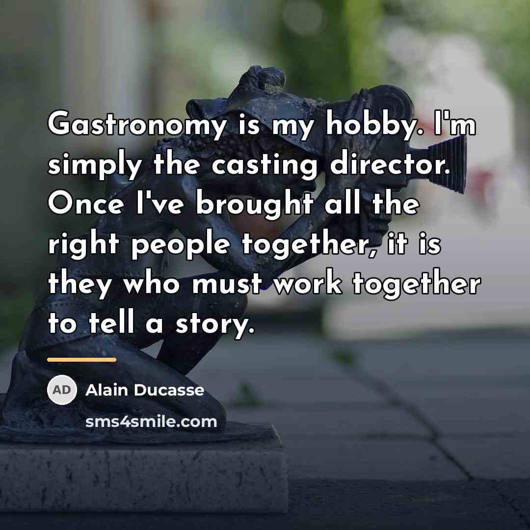 “Gastronomy is my hobby. I'm simply the casting director. Once…” quote by Alain Ducasse