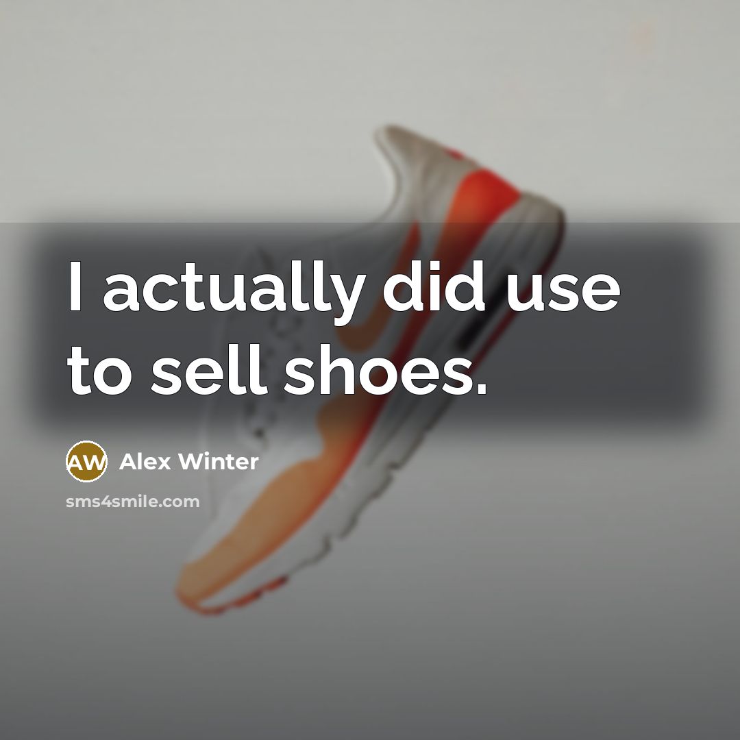 “I actually did use to sell shoes.” quote by Alex Winter