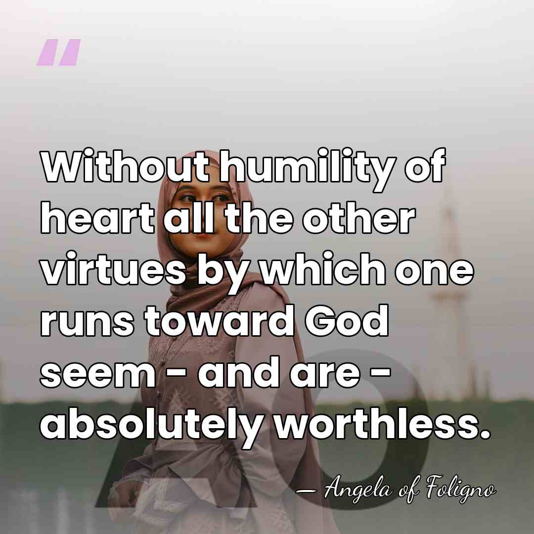 Without humility of heart all the other virtues by which one runs&hellip; - Angela of Foligno
