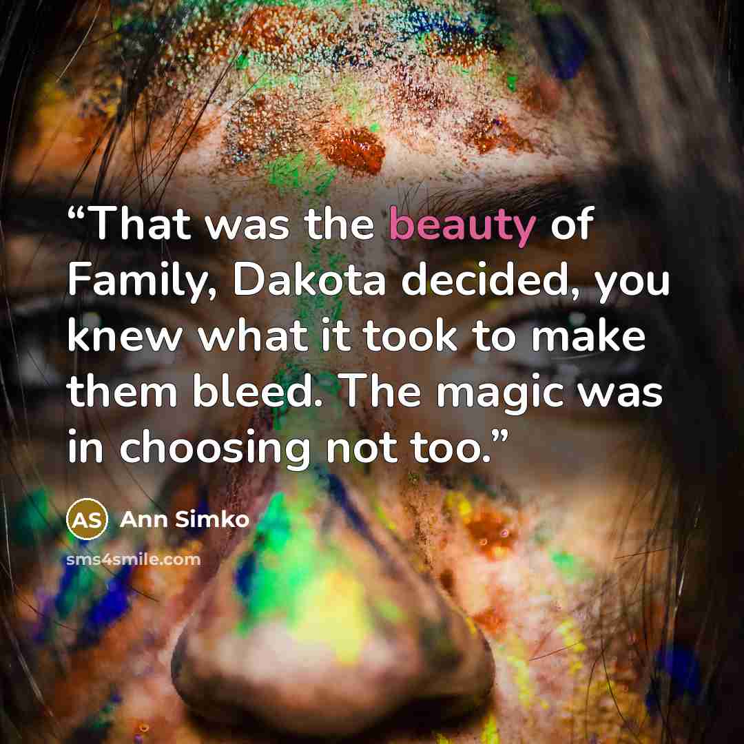 “That was the beauty of Family, Dakota decided, you knew what it took to make them bleed. The magic was in choosing not too.” quote by Ann Simko