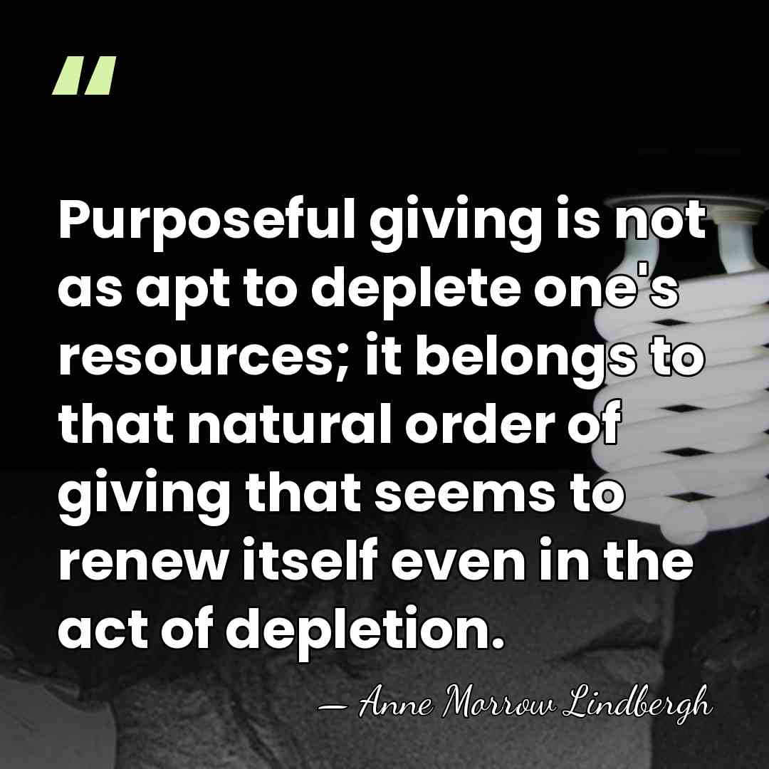 Purposeful giving is not as apt to deplete one's resources; it belongs&hellip; - Anne Morrow Lindbergh