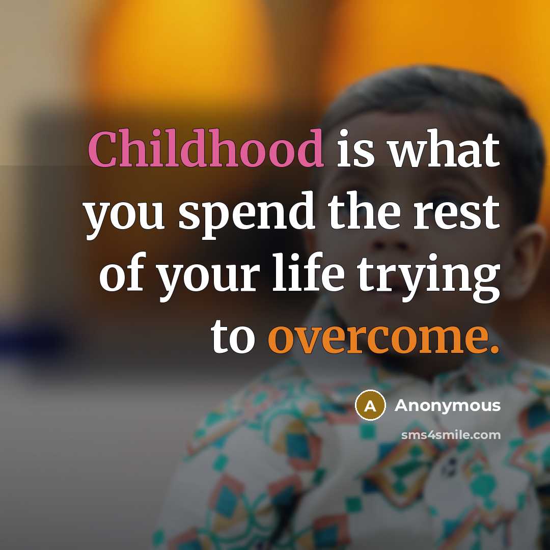 “Childhood is what you spend the rest of your life trying to overcome.” quote by Anonymous